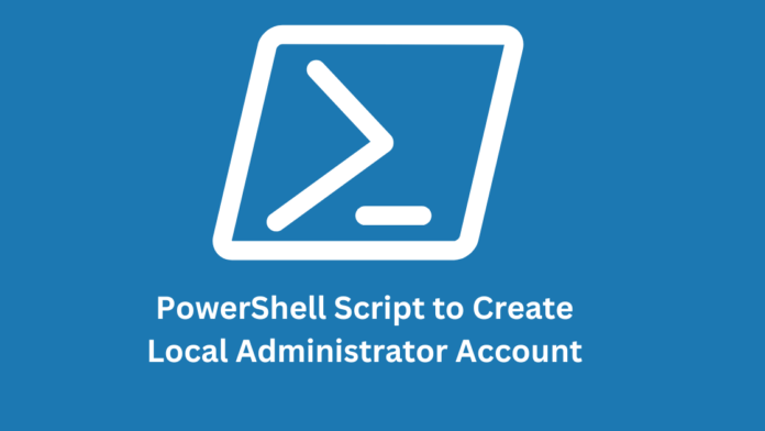 powershell script to create local administrator account.